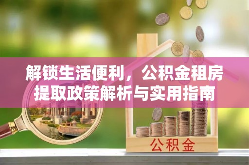 椒江解锁生活便利，公积金租房提取政策解析与实用指南