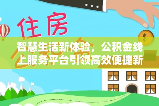 椒江智慧生活新体验，公积金线上服务平台引领高效便捷新潮流