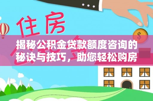 椒江揭秘公积金贷款额度咨询的秘诀与技巧，助您轻松购房！