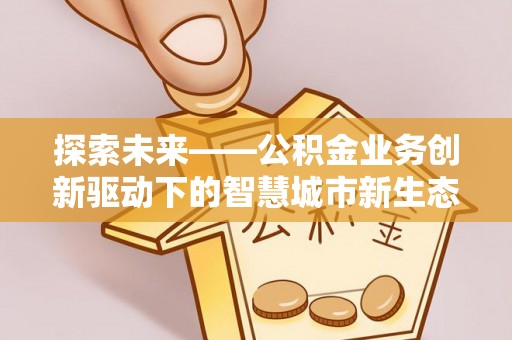 椒江探索未来——公积金业务创新驱动下的智慧城市新生态