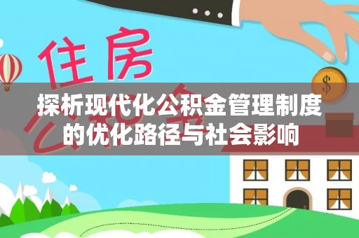 椒江探析现代化公积金管理制度的优化路径与社会影响