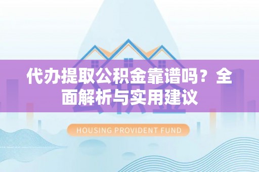椒江代办提取公积金靠谱吗？全面解析与实用建议