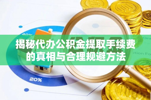 椒江揭秘代办公积金提取手续费的真相与合理规避方法