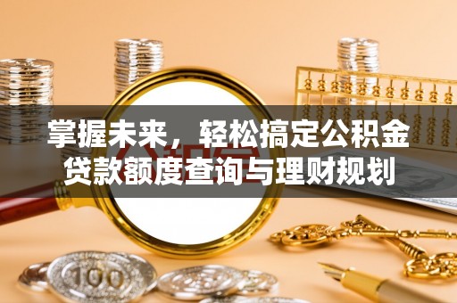 椒江掌握未来，轻松搞定公积金贷款额度查询与理财规划