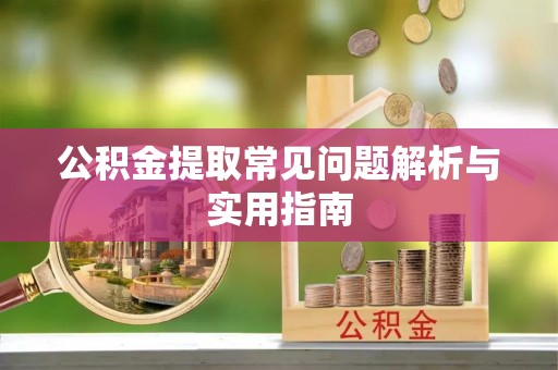 椒江公积金提取常见问题解析与实用指南