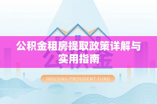 椒江公积金租房提取政策详解与实用指南