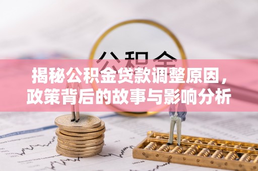 椒江揭秘公积金贷款调整原因，政策背后的故事与影响分析