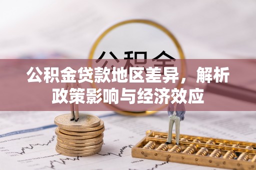 椒江公积金贷款地区差异，解析政策影响与经济效应