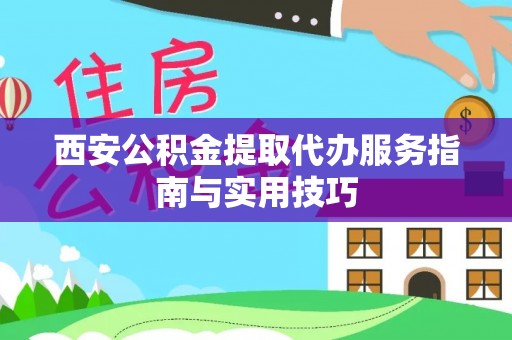 椒江西安公积金提取代办服务指南与实用技巧
