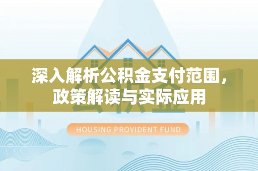 椒江深入解析公积金支付范围，政策解读与实际应用