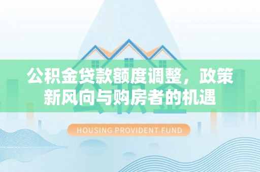 椒江公积金贷款额度调整，政策新风向与购房者的机遇
