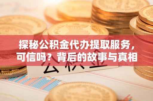 椒江探秘公积金代办提取服务，可信吗？背后的故事与真相