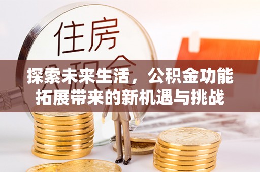 椒江探索未来生活，公积金功能拓展带来的新机遇与挑战