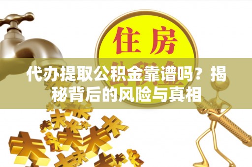 椒江代办提取公积金靠谱吗？揭秘背后的风险与真相