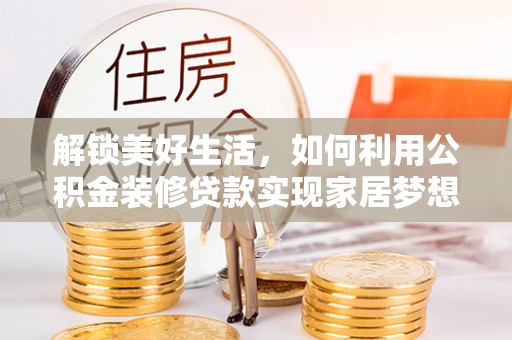 椒江解锁美好生活，如何利用公积金装修贷款实现家居梦想