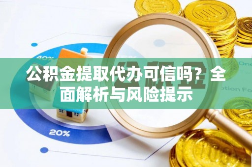 椒江公积金提取代办可信吗？全面解析与风险提示