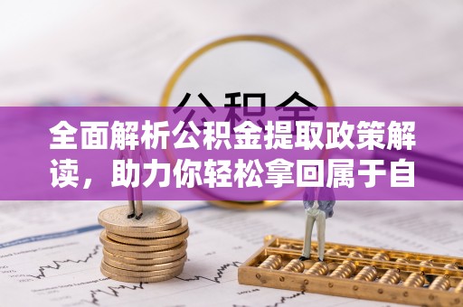 椒江全面解析公积金提取政策解读，助力你轻松拿回属于自己的钱