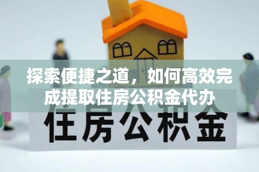 椒江探索便捷之道，如何高效完成提取住房公积金代办