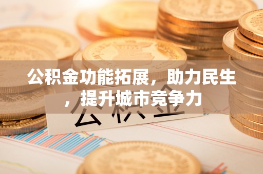 椒江公积金功能拓展，助力民生，提升城市竞争力