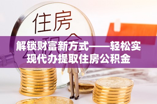椒江解锁财富新方式——轻松实现代办提取住房公积金