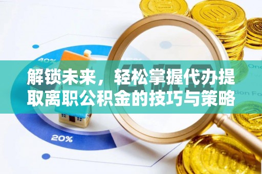 椒江解锁未来，轻松掌握代办提取离职公积金的技巧与策略