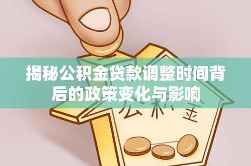 椒江揭秘公积金贷款调整时间背后的政策变化与影响