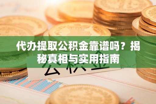 椒江代办提取公积金靠谱吗？揭秘真相与实用指南