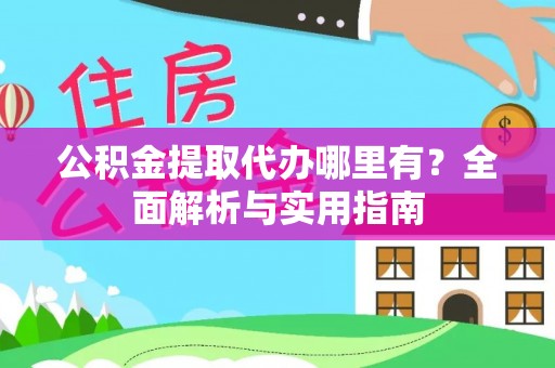 椒江公积金提取代办哪里有？全面解析与实用指南