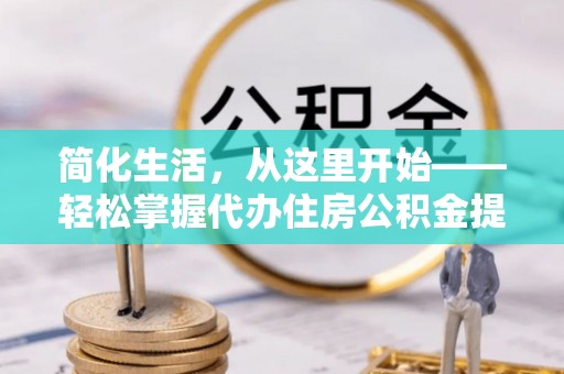 椒江简化生活，从这里开始——轻松掌握代办住房公积金提取全流程