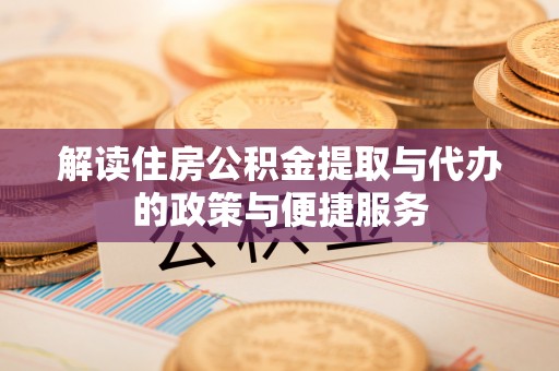 椒江解读住房公积金提取与代办的政策与便捷服务