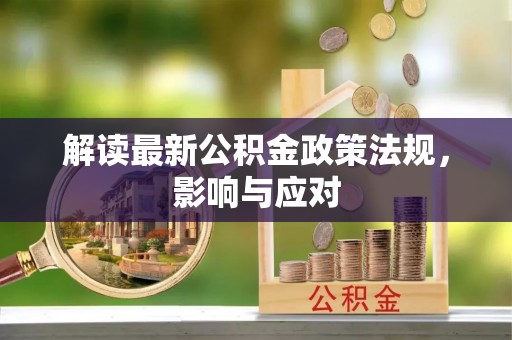 椒江解读最新公积金政策法规，影响与应对