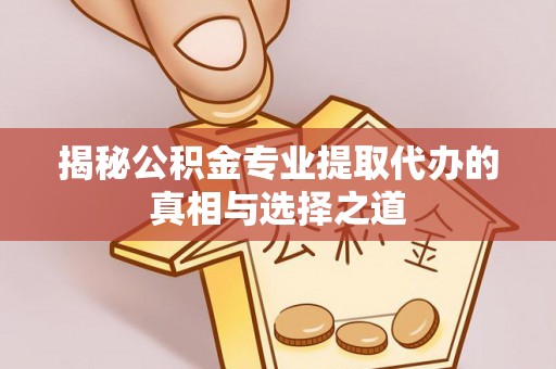 椒江揭秘公积金专业提取代办的真相与选择之道
