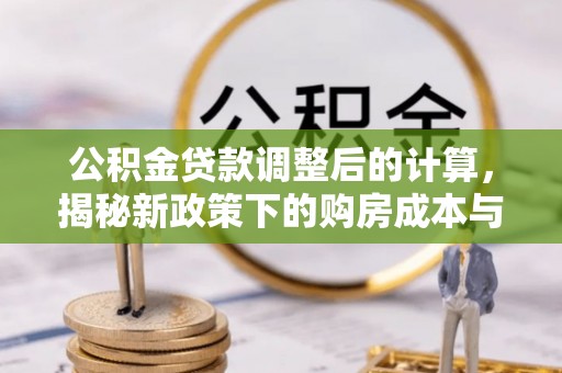 椒江公积金贷款调整后的计算，揭秘新政策下的购房成本与规划策略