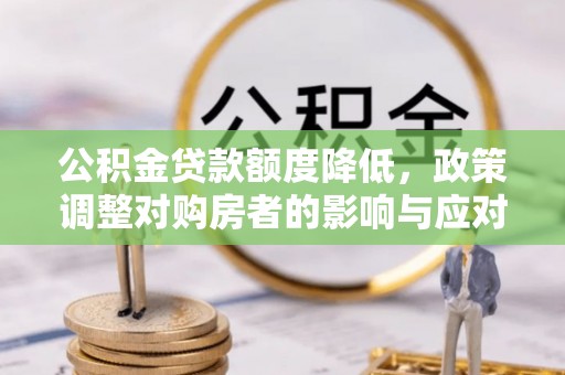 椒江公积金贷款额度降低，政策调整对购房者的影响与应对策略