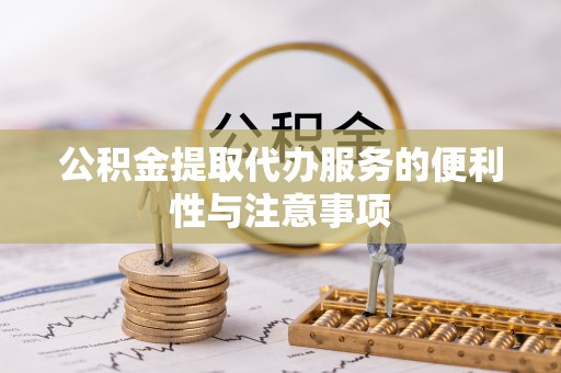 椒江公积金提取代办服务的便利性与注意事项