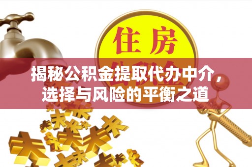 椒江揭秘公积金提取代办中介，选择与风险的平衡之道