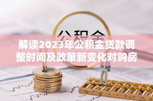 椒江解读2023年公积金贷款调整时间及政策新变化对购房的影响