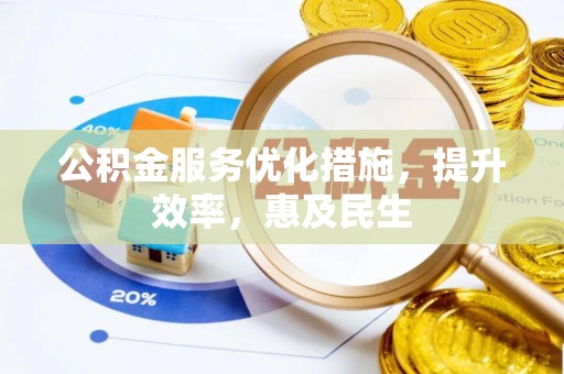 椒江公积金服务优化措施，提升效率，惠及民生