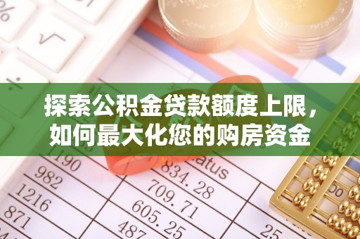 椒江探索公积金贷款额度上限，如何最大化您的购房资金