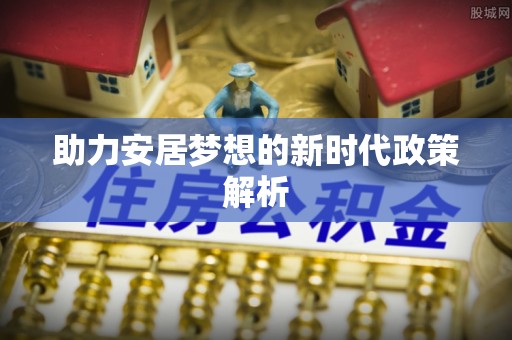 椒江助力安居梦想的新时代政策解析