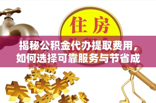 椒江揭秘公积金代办提取费用，如何选择可靠服务与节省成本