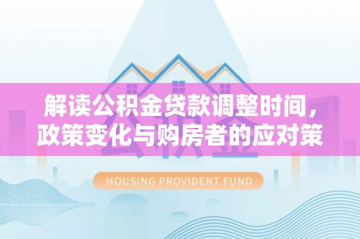 椒江解读公积金贷款调整时间，政策变化与购房者的应对策略