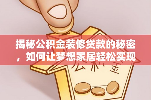 椒江揭秘公积金装修贷款的秘密，如何让梦想家居轻松实现？