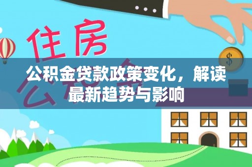 椒江公积金贷款政策变化，解读最新趋势与影响