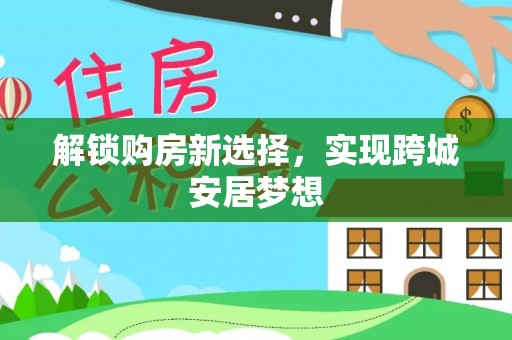 椒江解锁购房新选择，实现跨城安居梦想