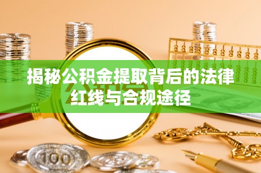 椒江揭秘公积金提取背后的法律红线与合规途径