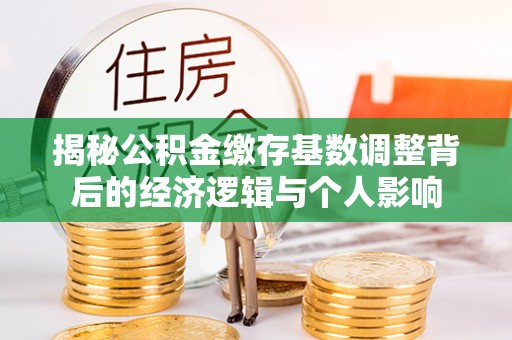 椒江揭秘公积金缴存基数调整背后的经济逻辑与个人影响