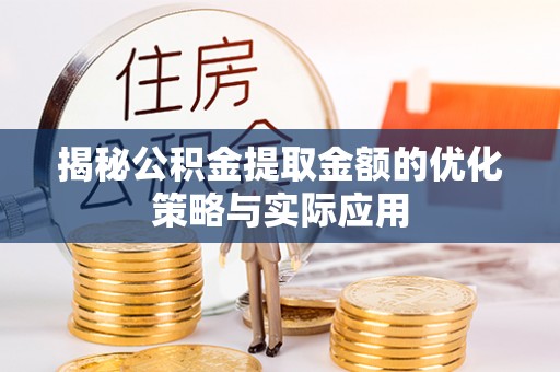 椒江揭秘公积金提取金额的优化策略与实际应用