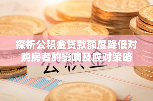椒江探析公积金贷款额度降低对购房者的影响及应对策略