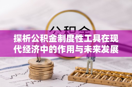 椒江探析公积金制度性工具在现代经济中的作用与未来发展趋势